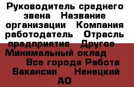 Руководитель среднего звена › Название организации ­ Компания-работодатель › Отрасль предприятия ­ Другое › Минимальный оклад ­ 25 000 - Все города Работа » Вакансии   . Ненецкий АО